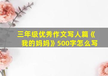 三年级优秀作文写人篇《我的妈妈》500字怎么写