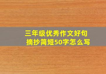 三年级优秀作文好句摘抄简短50字怎么写