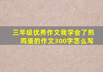 三年级优秀作文我学会了煎鸡蛋的作文300字怎么写