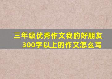 三年级优秀作文我的好朋友300字以上的作文怎么写