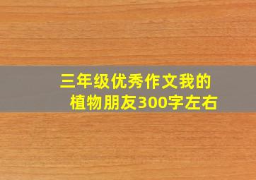 三年级优秀作文我的植物朋友300字左右