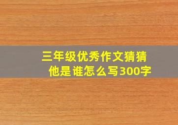 三年级优秀作文猜猜他是谁怎么写300字