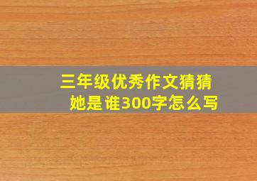 三年级优秀作文猜猜她是谁300字怎么写