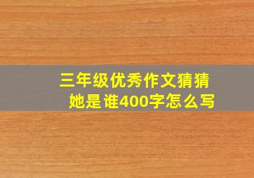 三年级优秀作文猜猜她是谁400字怎么写