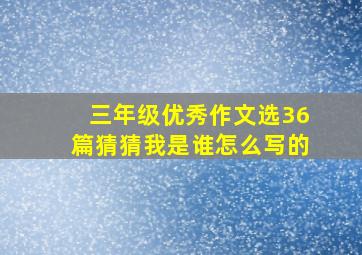 三年级优秀作文选36篇猜猜我是谁怎么写的