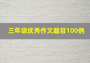 三年级优秀作文题目100例