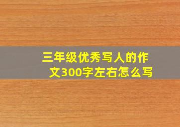 三年级优秀写人的作文300字左右怎么写