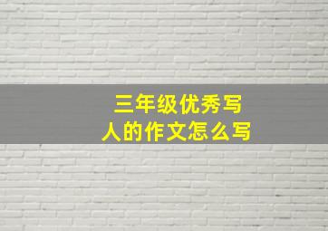 三年级优秀写人的作文怎么写