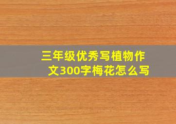 三年级优秀写植物作文300字梅花怎么写