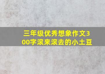 三年级优秀想象作文300字滚来滚去的小土豆