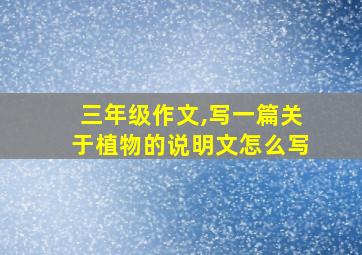 三年级作文,写一篇关于植物的说明文怎么写