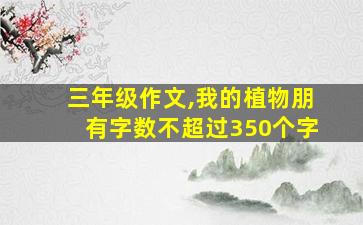 三年级作文,我的植物朋有字数不超过350个字