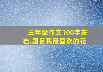 三年级作文100字左右,题目我最喜欢的花