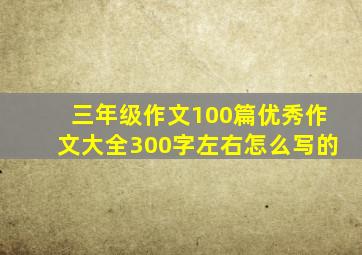 三年级作文100篇优秀作文大全300字左右怎么写的