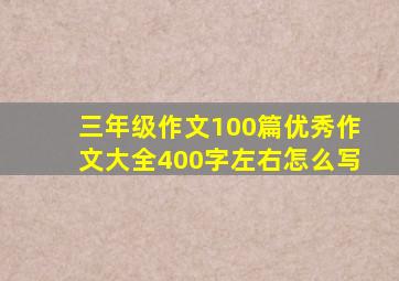 三年级作文100篇优秀作文大全400字左右怎么写