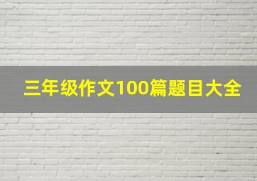 三年级作文100篇题目大全