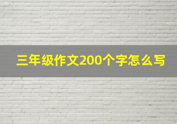 三年级作文200个字怎么写