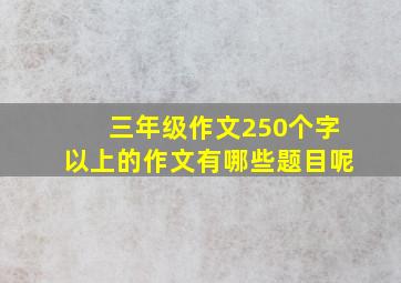 三年级作文250个字以上的作文有哪些题目呢