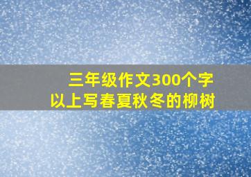 三年级作文300个字以上写春夏秋冬的柳树