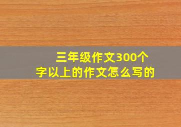 三年级作文300个字以上的作文怎么写的