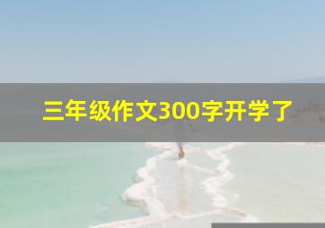 三年级作文300字开学了