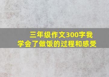 三年级作文300字我学会了做饭的过程和感受