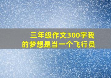 三年级作文300字我的梦想是当一个飞行员