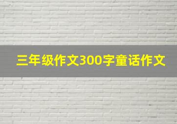 三年级作文300字童话作文