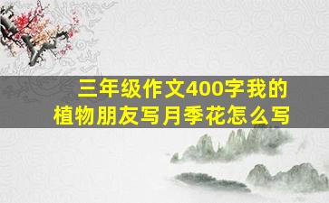 三年级作文400字我的植物朋友写月季花怎么写