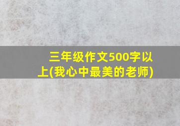 三年级作文500字以上(我心中最美的老师)