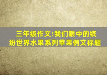 三年级作文:我们眼中的缤纷世界水果系列苹果例文标题