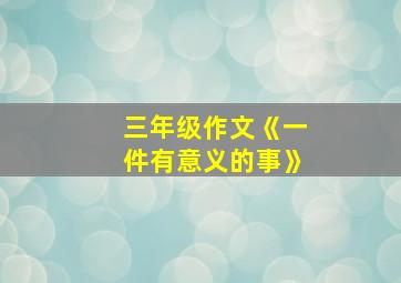 三年级作文《一件有意义的事》