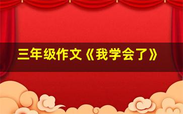 三年级作文《我学会了》