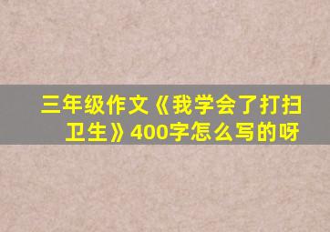 三年级作文《我学会了打扫卫生》400字怎么写的呀