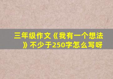 三年级作文《我有一个想法》不少于250字怎么写呀