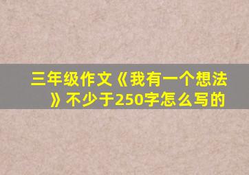 三年级作文《我有一个想法》不少于250字怎么写的