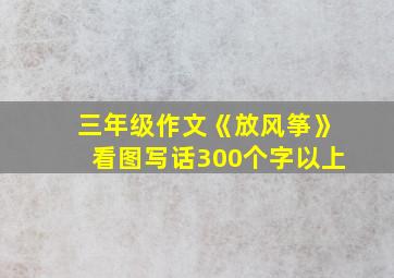 三年级作文《放风筝》看图写话300个字以上