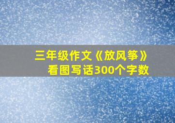 三年级作文《放风筝》看图写话300个字数