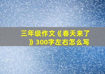 三年级作文《春天来了》300字左右怎么写