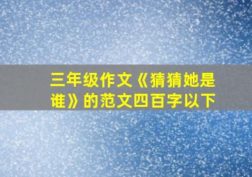 三年级作文《猜猜她是谁》的范文四百字以下