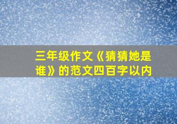 三年级作文《猜猜她是谁》的范文四百字以内