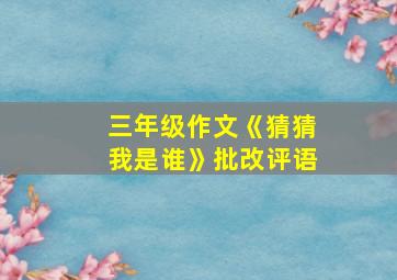 三年级作文《猜猜我是谁》批改评语