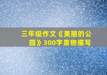 三年级作文《美丽的公园》300字景物描写