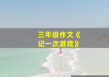 三年级作文《记一次游戏》