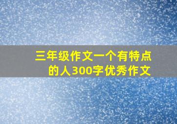 三年级作文一个有特点的人300字优秀作文