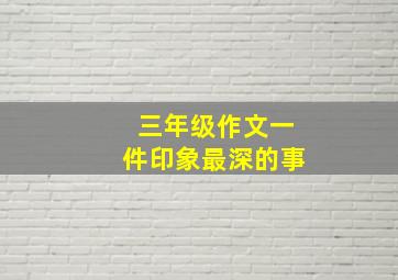 三年级作文一件印象最深的事