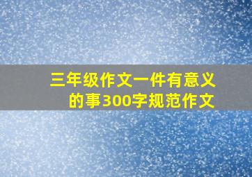 三年级作文一件有意义的事300字规范作文