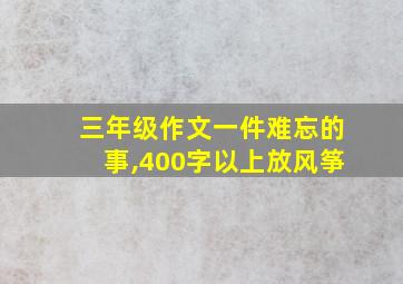 三年级作文一件难忘的事,400字以上放风筝