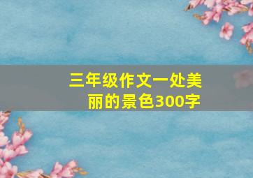 三年级作文一处美丽的景色300字