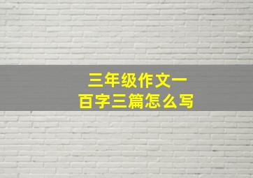 三年级作文一百字三篇怎么写